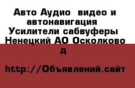 Авто Аудио, видео и автонавигация - Усилители,сабвуферы. Ненецкий АО,Осколково д.